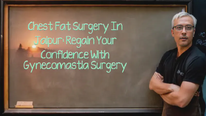 Featured image of post Chest Fat Surgery in Jaipur: Regain Your Confidence with Gynecomastia Surgery