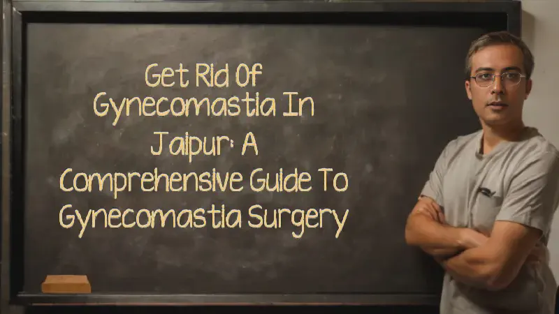Featured image of post Get Rid of Gynecomastia in Jaipur: A Comprehensive Guide to Gynecomastia Surgery