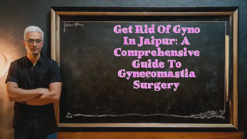 Featured image of post Get Rid of Gyno in Jaipur: A Comprehensive Guide to Gynecomastia Surgery