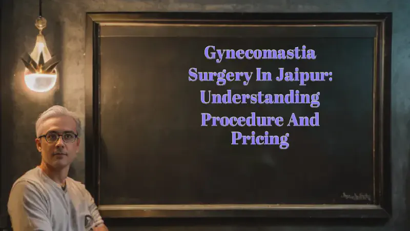 Featured image of post Gynecomastia Surgery in Jaipur: Understanding Procedure and Pricing