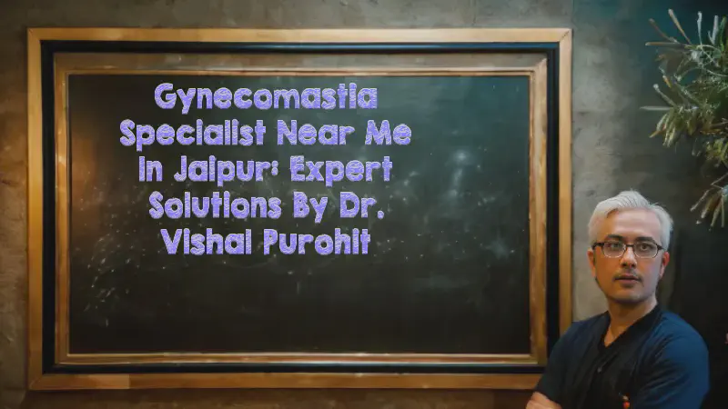 Featured image of post Gynecomastia Specialist Near Me in Jaipur: Expert Solutions by Dr. Vishal Purohit