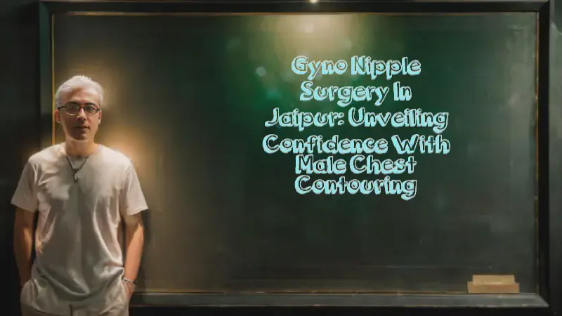 Featured image of post Gyno Nipple Surgery in Jaipur: Unveiling Confidence with Male Chest Contouring