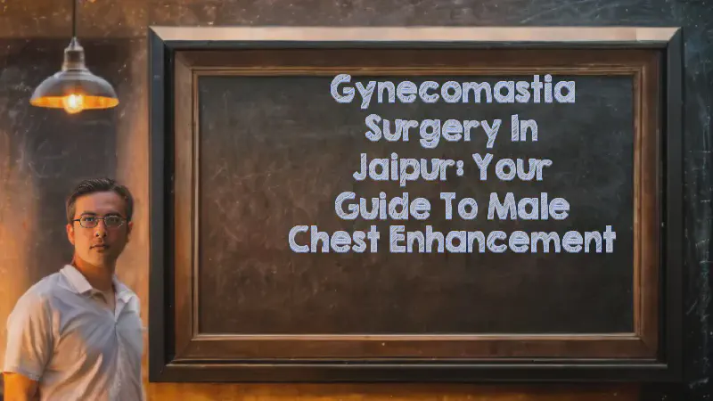 Featured image of post Gynecomastia Surgery in Jaipur: Your Guide to Male Chest Enhancement
