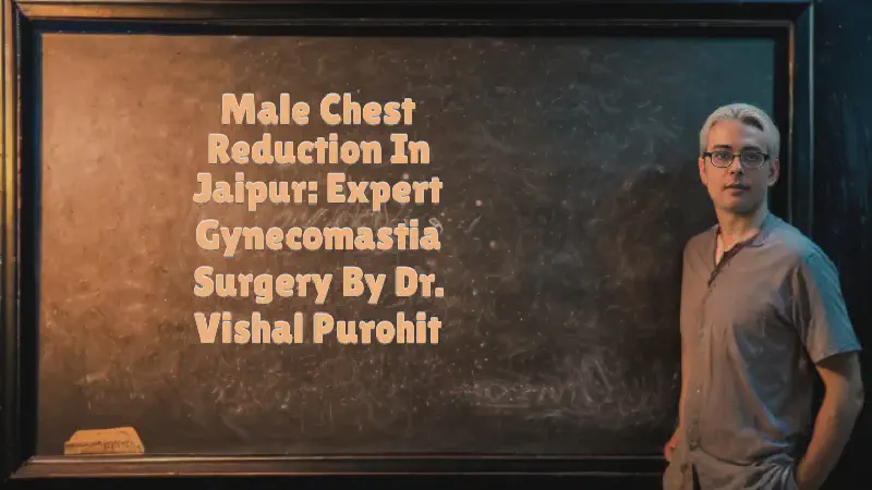 Featured image of post Male Chest Reduction in Jaipur: Expert Gynecomastia Surgery by Dr. Vishal Purohit