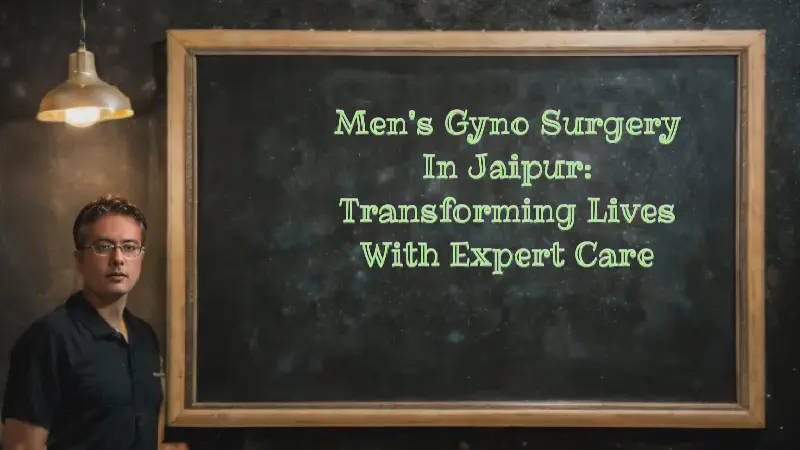Featured image of post Men's Gyno Surgery in Jaipur: Transforming Lives with Expert Care