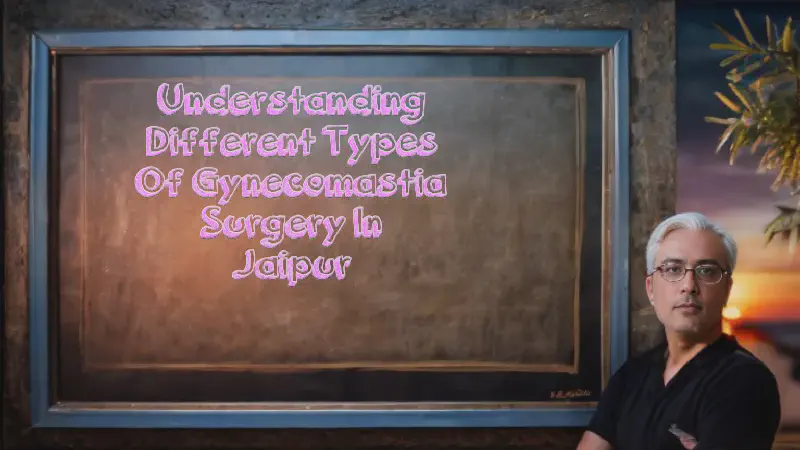 Featured image of post Understanding Different Types of Gynecomastia Surgery in Jaipur